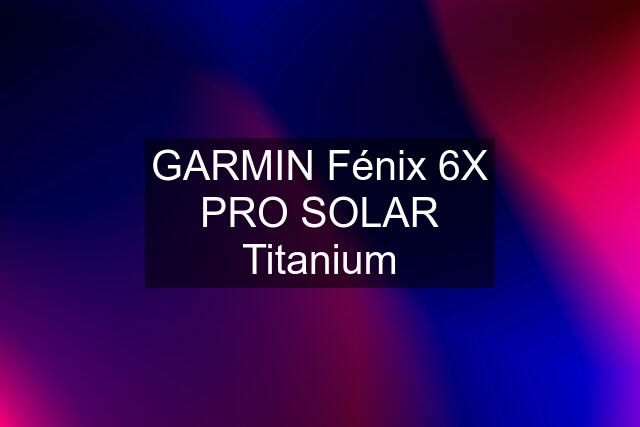 GARMIN Fénix 6X PRO SOLAR Titanium