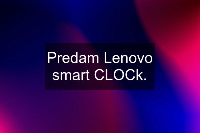 Predam Lenovo smart CLOCk.