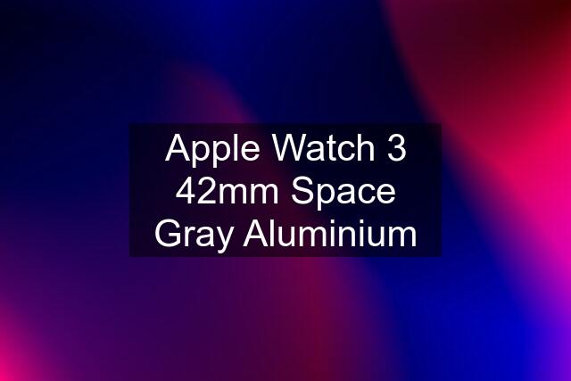 Apple Watch 3 42mm Space Gray Aluminium