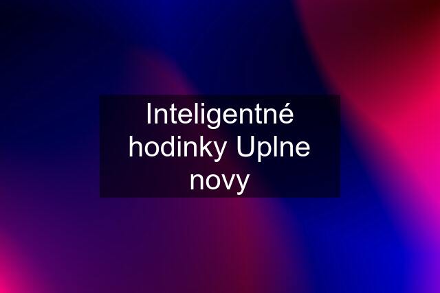 Inteligentné hodinky Uplne novy