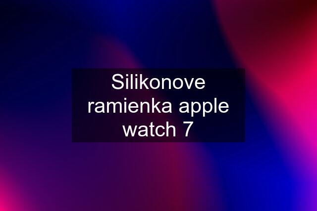 Silikonove ramienka apple watch 7