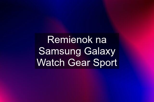 Remienok na Samsung Galaxy Watch Gear Sport