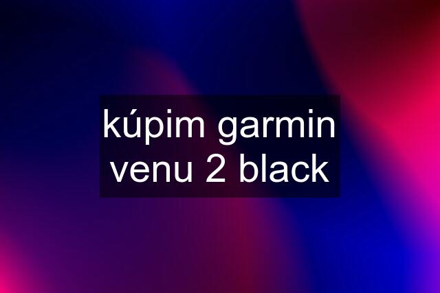 kúpim garmin venu 2 black