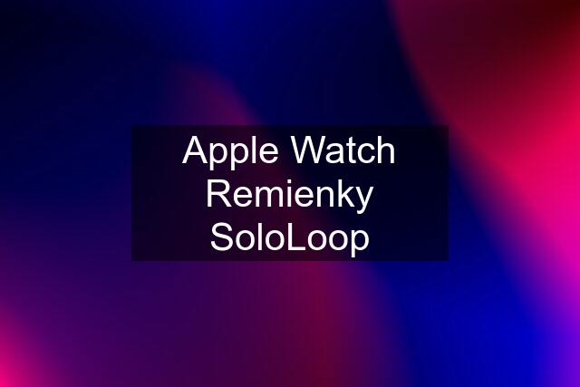 Apple Watch Remienky SoloLoop