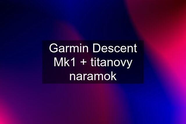 Garmin Descent Mk1 + titanovy naramok