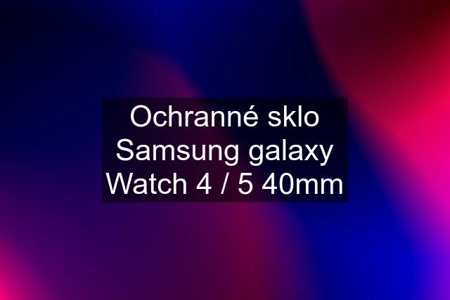 Ochranné sklo Samsung galaxy Watch 4 / 5 40mm