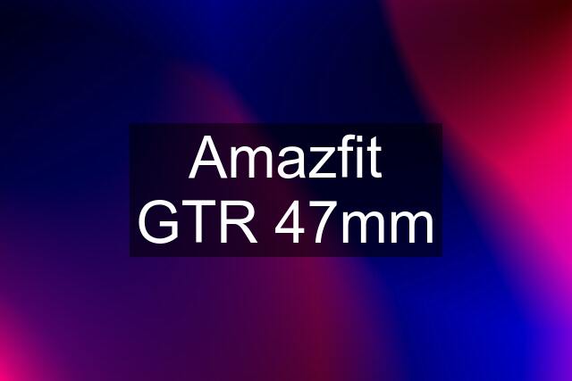 Amazfit GTR 47mm