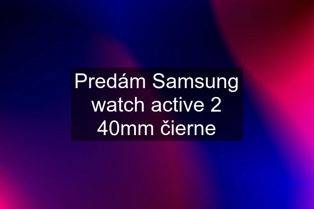 Predám Samsung watch active 2 40mm čierne