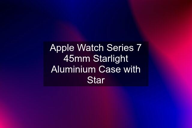 Apple Watch Series 7 45mm Starlight Aluminium Case with Star