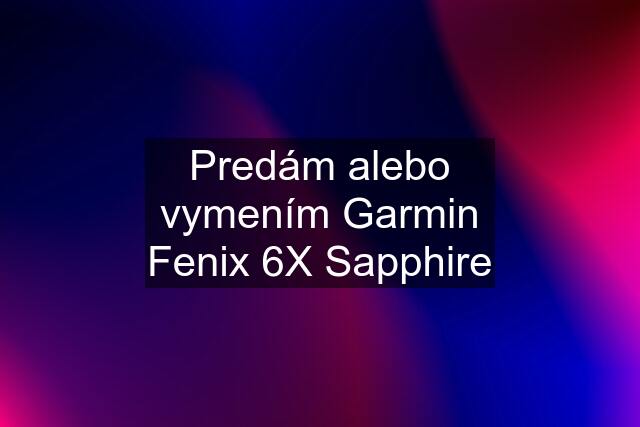 Predám alebo vymením Garmin Fenix 6X Sapphire