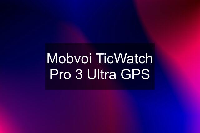 Mobvoi TicWatch Pro 3 Ultra GPS