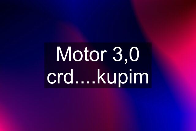 Motor 3,0 crd....kupim