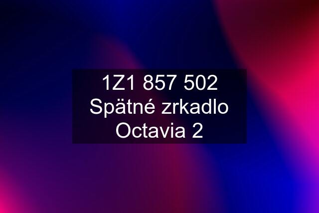 1Z1 857 502 Spätné zrkadlo Octavia 2