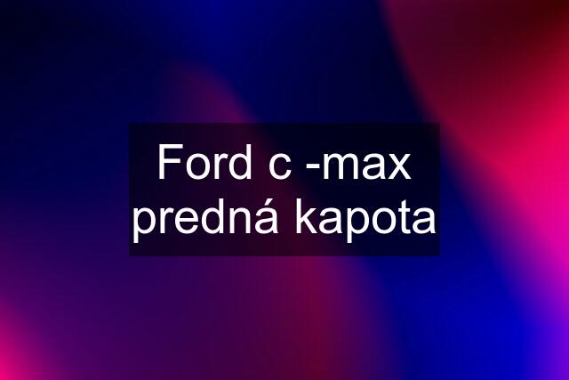 Ford c -max predná kapota