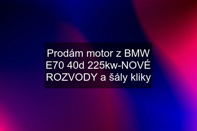 Prodám motor z BMW E70 40d 225kw-NOVÉ ROZVODY a šály kliky