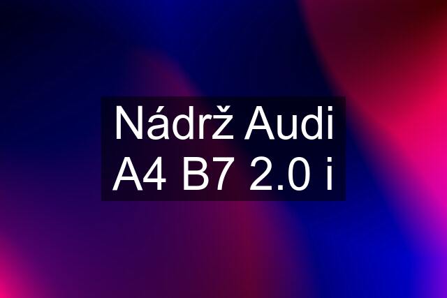 Nádrž Audi A4 B7 2.0 i