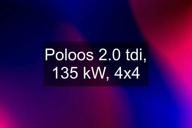 Poloos 2.0 tdi, 135 kW, 4x4