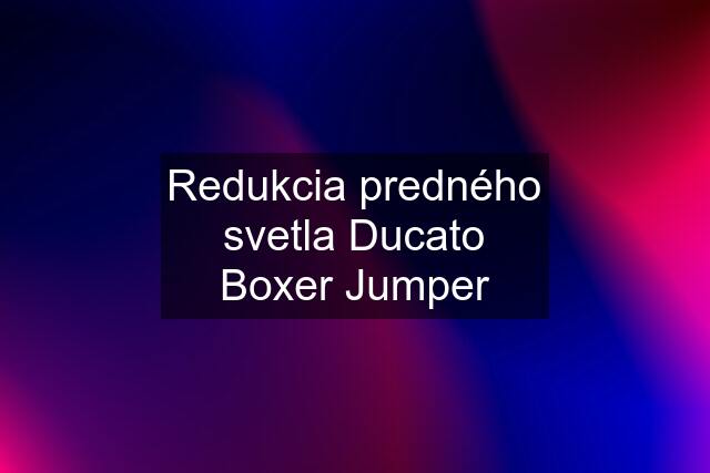 Redukcia predného svetla Ducato Boxer Jumper