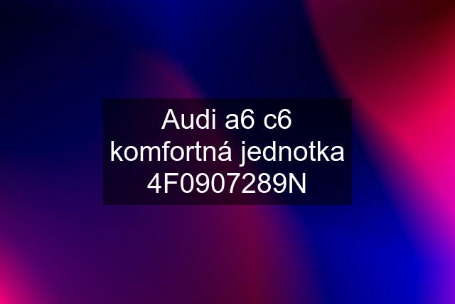 Audi a6 c6 komfortná jednotka 4F0907289N
