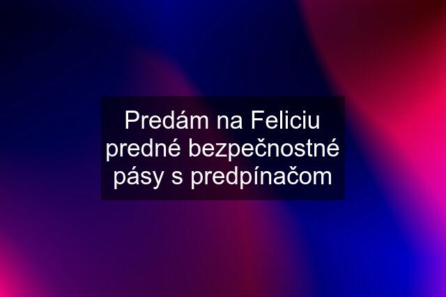Predám na Feliciu predné bezpečnostné pásy s predpínačom