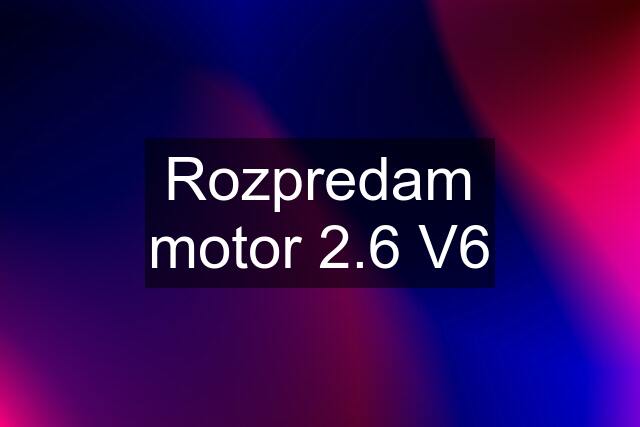 Rozpredam motor 2.6 V6