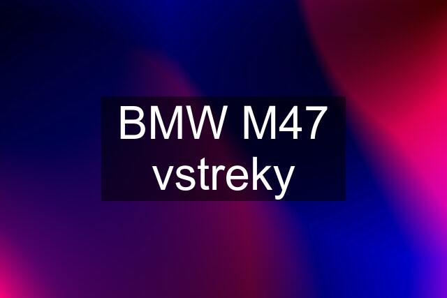 BMW M47 vstreky