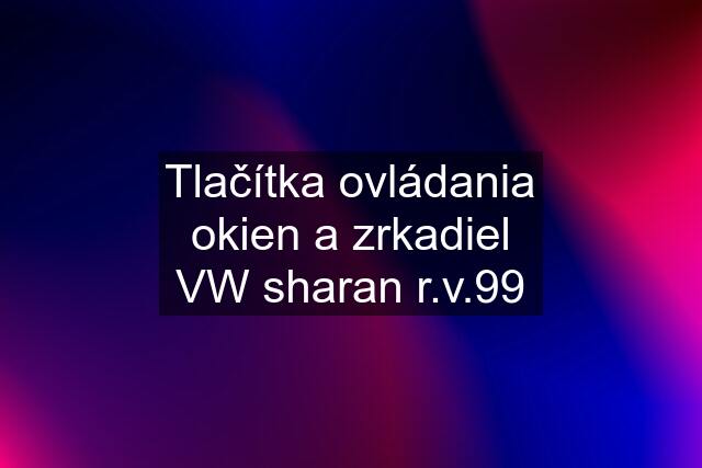 Tlačítka ovládania okien a zrkadiel VW sharan r.v.99