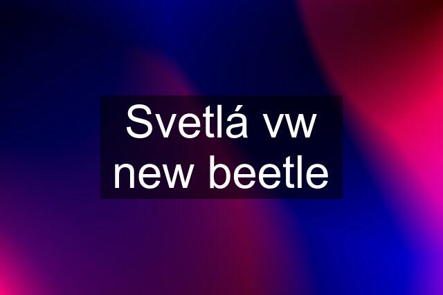 Svetlá vw new beetle