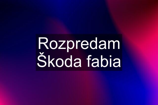 Rozpredam Škoda fabia