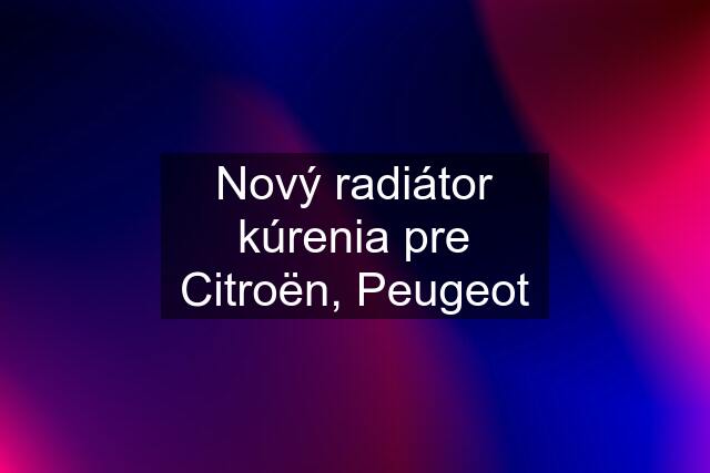 Nový radiátor kúrenia pre Citroën, Peugeot