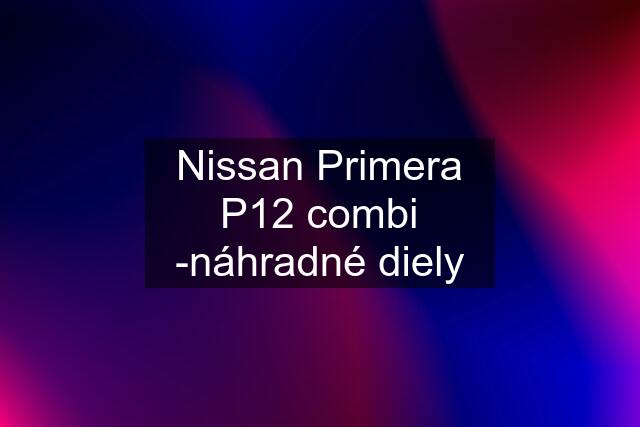 Nissan Primera P12 combi -náhradné diely