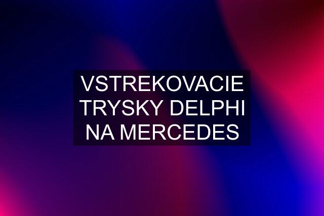 VSTREKOVACIE TRYSKY DELPHI NA MERCEDES