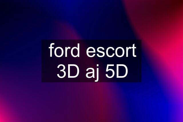 ford escort 3D aj 5D