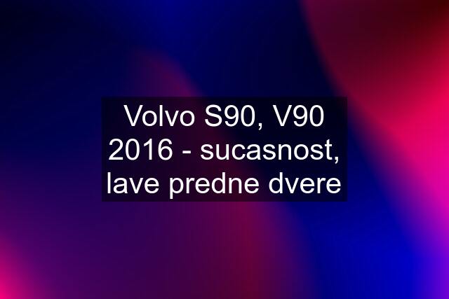 Volvo S90, V90 2016 - sucasnost, lave predne dvere