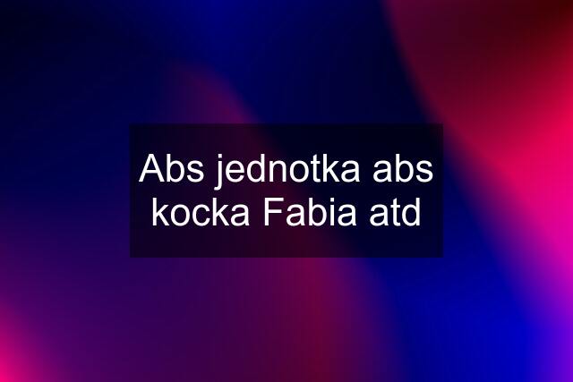 Abs jednotka abs kocka Fabia atd