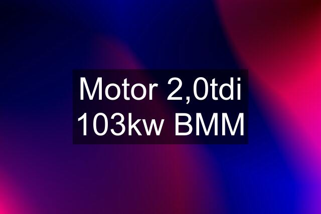 Motor 2,0tdi 103kw BMM