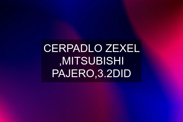 CERPADLO ZEXEL ,MITSUBISHI PAJERO,3.2DID