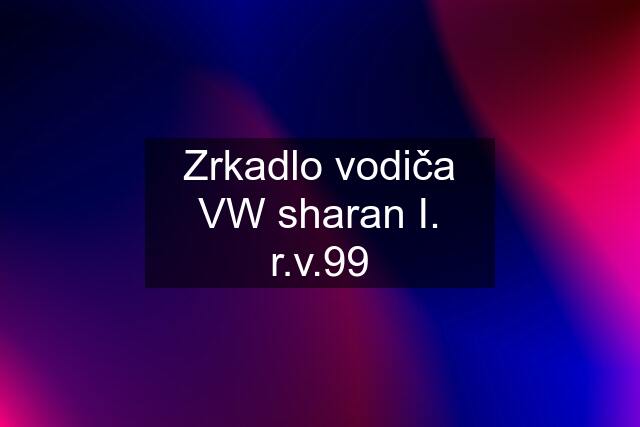 Zrkadlo vodiča VW sharan I. r.v.99