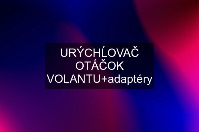 URÝCHĹOVAČ OTÁČOK VOLANTU+adaptéry