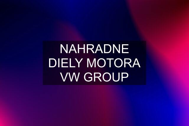 NAHRADNE DIELY MOTORA VW GROUP