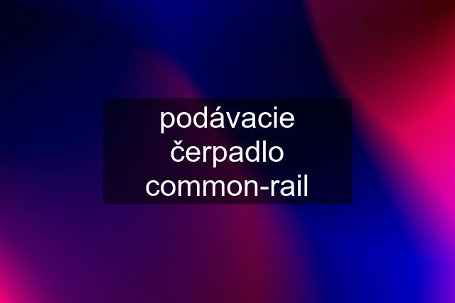 podávacie čerpadlo common-rail