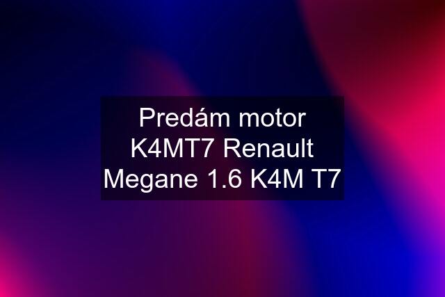 Predám motor K4MT7 Renault Megane 1.6 K4M T7