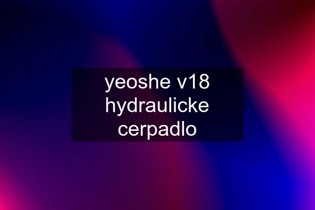 yeoshe v18 hydraulicke cerpadlo