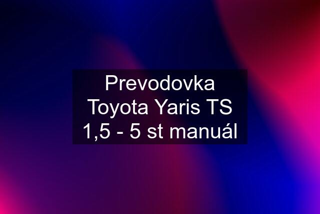 Prevodovka Toyota Yaris TS 1,5 - 5 st manuál