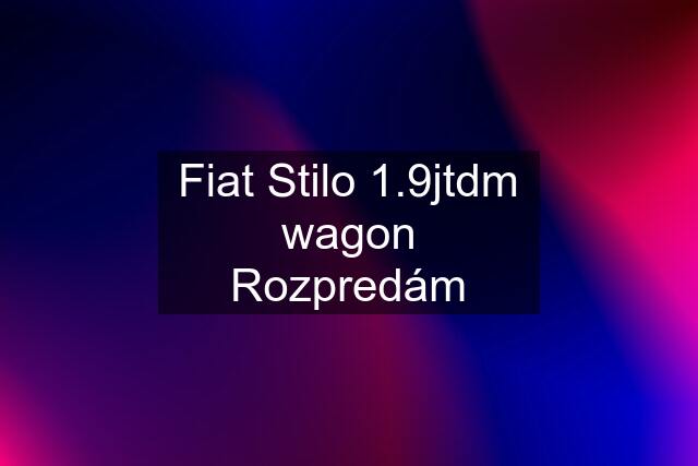 Fiat Stilo 1.9jtdm wagon Rozpredám