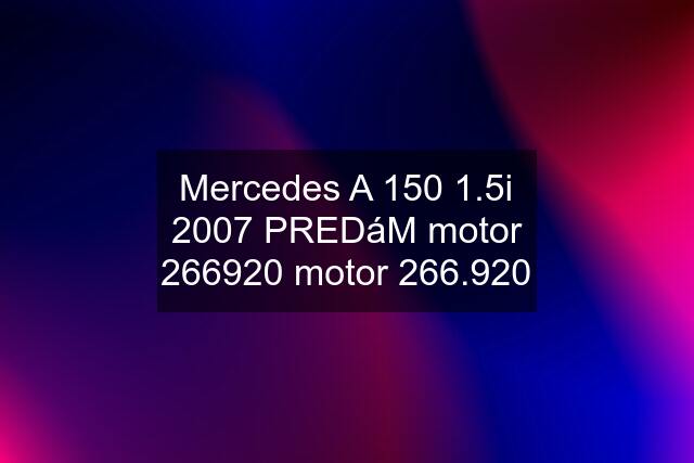 Mercedes A 150 1.5i 2007 PREDáM motor 266920 motor 266.920