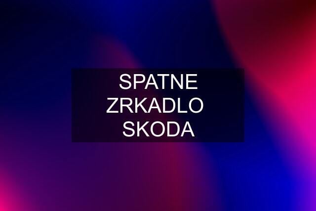 SPATNE ZRKADLO  SKODA