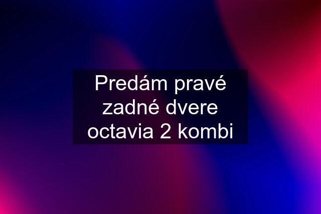 Predám pravé zadné dvere octavia 2 kombi