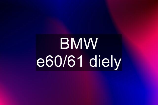 BMW e60/61 diely