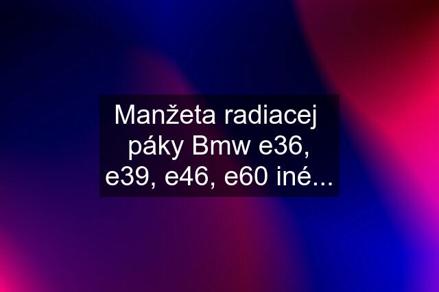 Manžeta radiacej  páky Bmw e36, e39, e46, e60 iné...